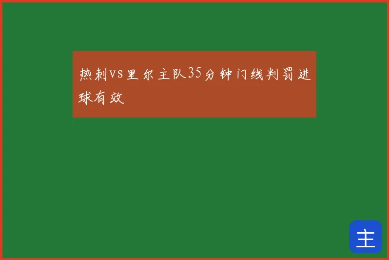 热刺vs里尔主队35分钟门线判罚进球有效