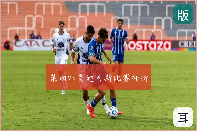 莱切vs乌迪内斯比赛转折