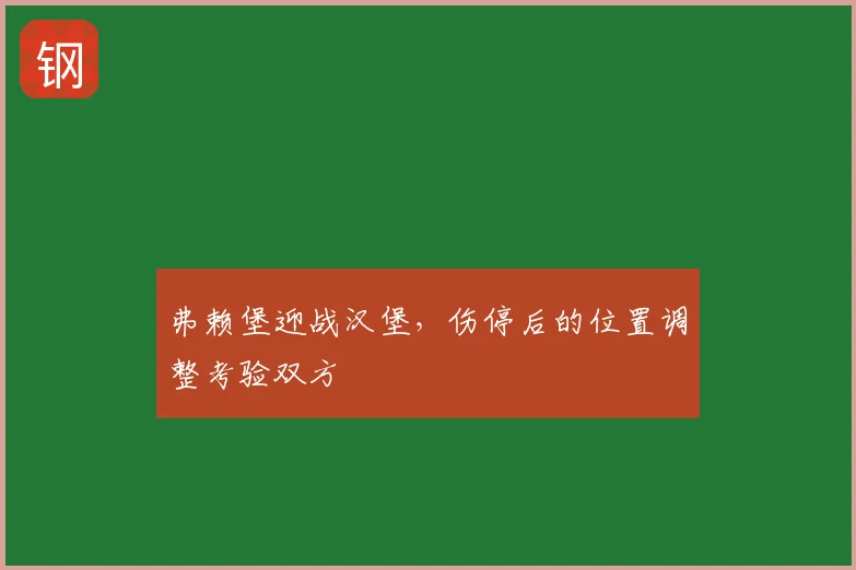 弗赖堡迎战汉堡，伤停后的位置调整考验双方