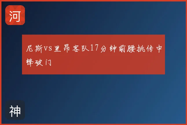 尼斯vs里昂客队17分钟前腰挑传中锋破门