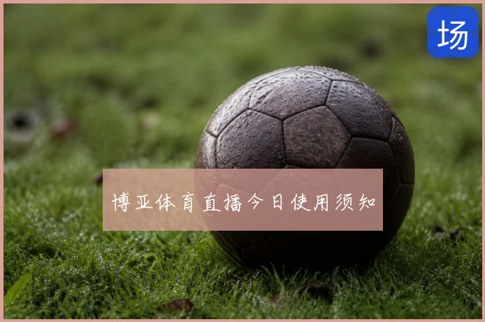 博亚体育直播今日使用须知