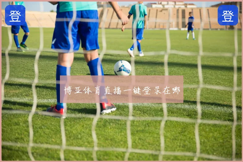 博亚体育直播一键登录在哪