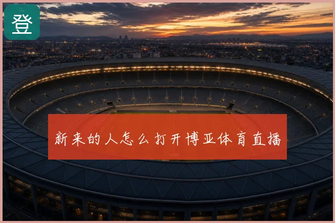 新来的人怎么打开博亚体育直播