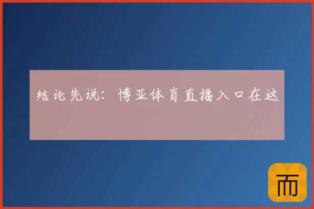 结论先说：博亚体育直播入口在这