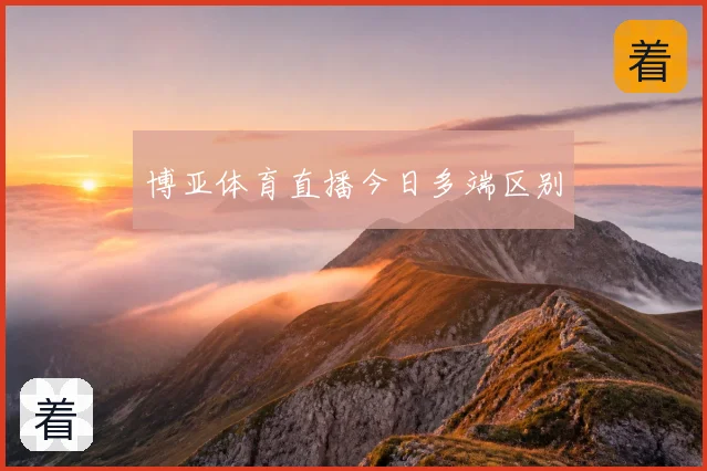 博亚体育直播今日多端区别